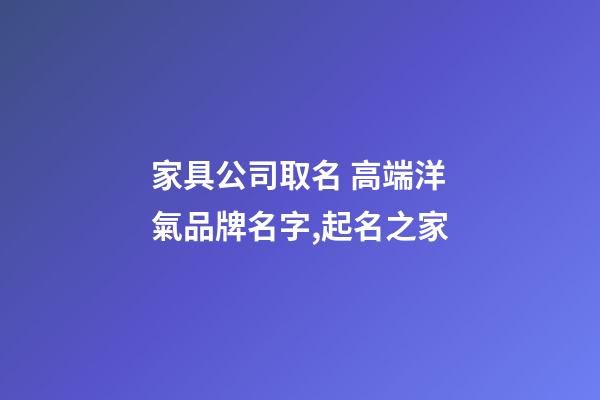 家具公司取名 高端洋氣品牌名字,起名之家-第1張-公司起名-玄機派
